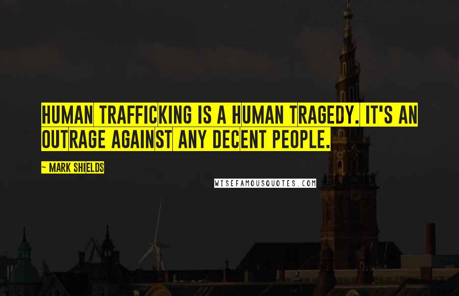 Mark Shields Quotes: Human trafficking is a human tragedy. It's an outrage against any decent people.