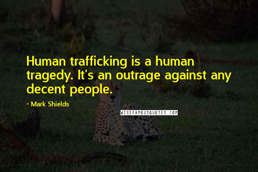 Mark Shields Quotes: Human trafficking is a human tragedy. It's an outrage against any decent people.