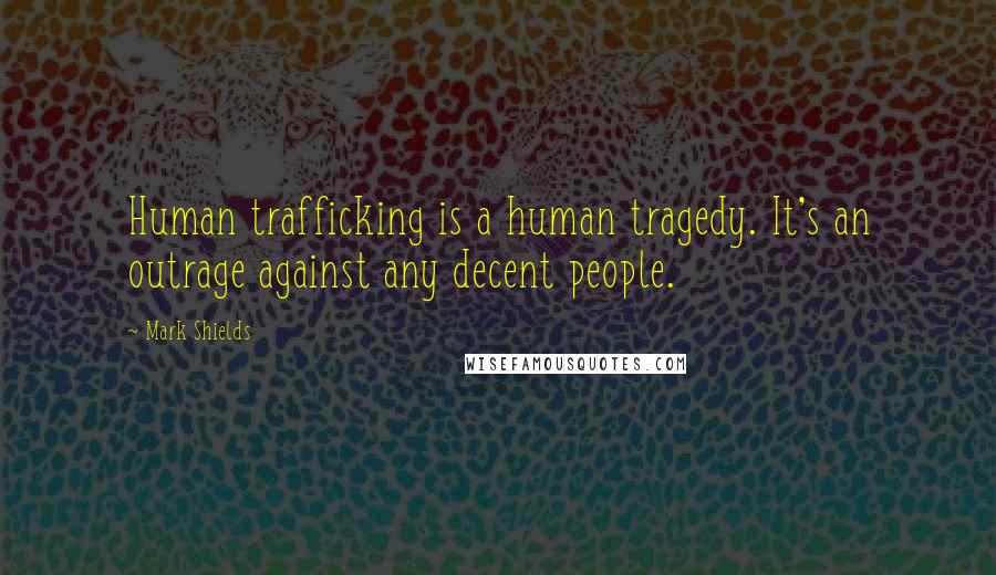 Mark Shields Quotes: Human trafficking is a human tragedy. It's an outrage against any decent people.