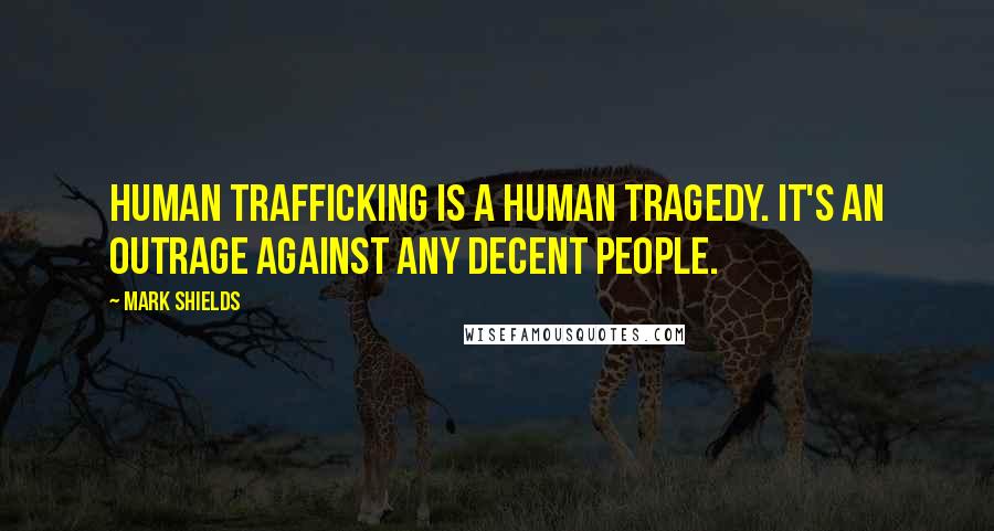 Mark Shields Quotes: Human trafficking is a human tragedy. It's an outrage against any decent people.