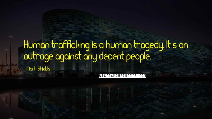 Mark Shields Quotes: Human trafficking is a human tragedy. It's an outrage against any decent people.