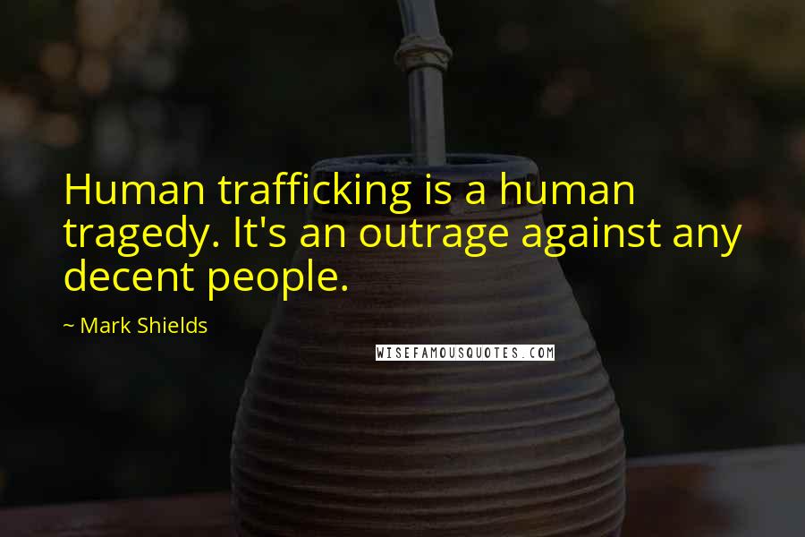 Mark Shields Quotes: Human trafficking is a human tragedy. It's an outrage against any decent people.