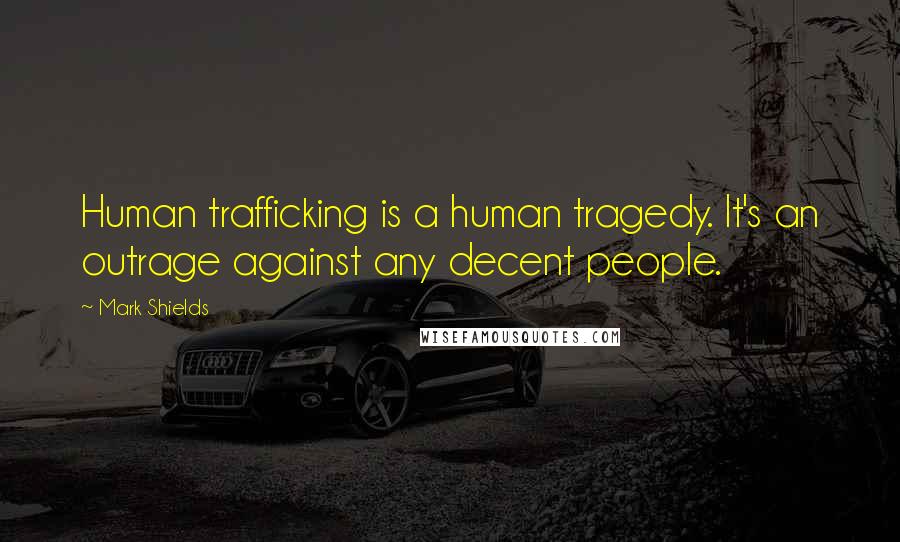 Mark Shields Quotes: Human trafficking is a human tragedy. It's an outrage against any decent people.
