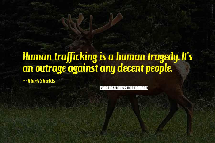 Mark Shields Quotes: Human trafficking is a human tragedy. It's an outrage against any decent people.