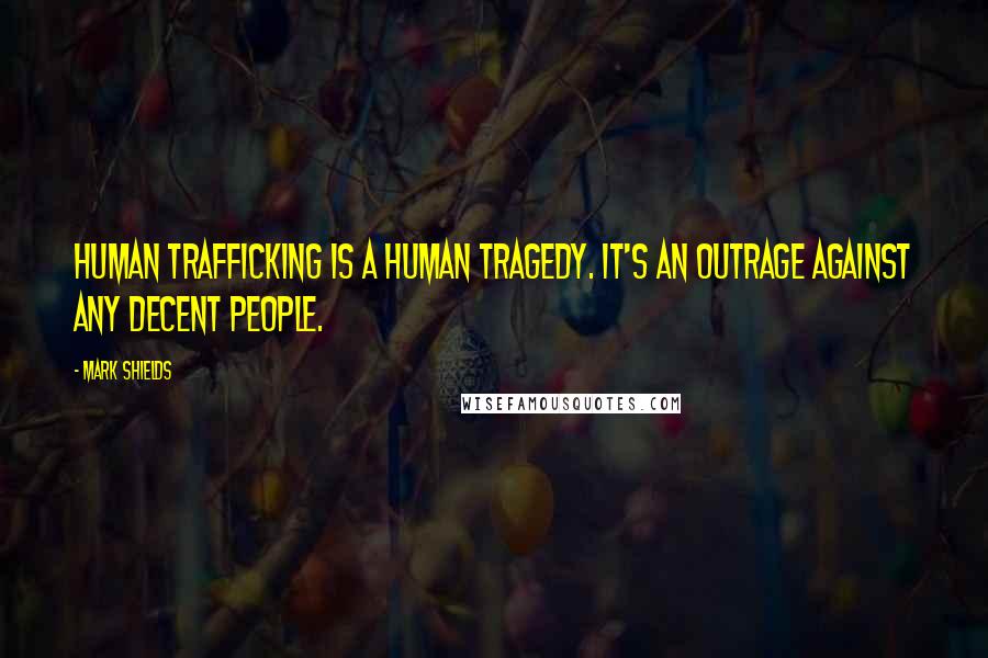 Mark Shields Quotes: Human trafficking is a human tragedy. It's an outrage against any decent people.