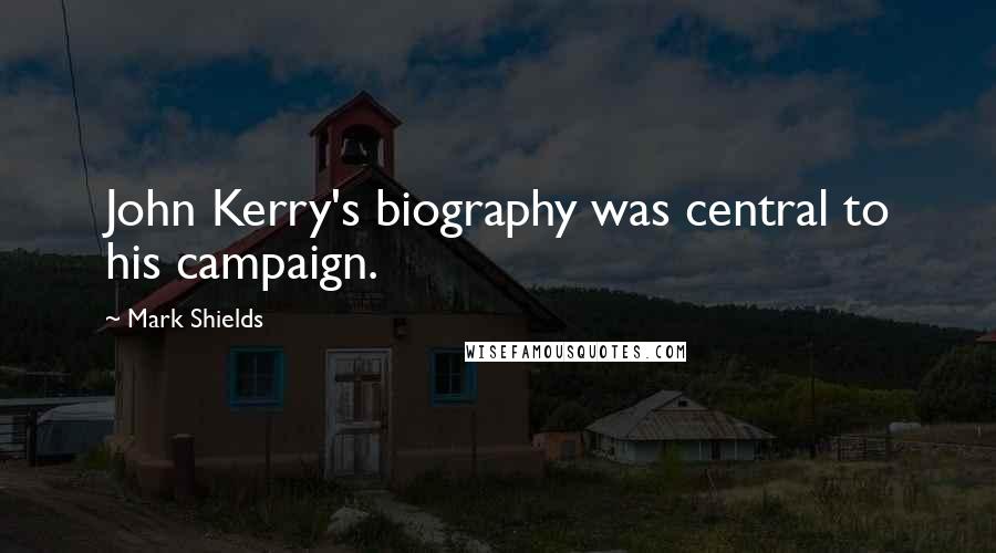 Mark Shields Quotes: John Kerry's biography was central to his campaign.