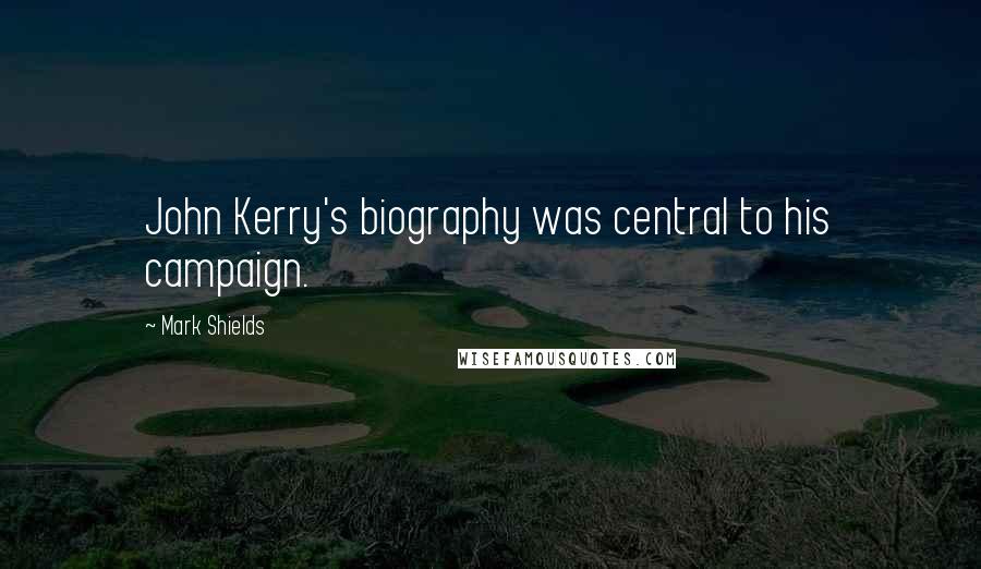 Mark Shields Quotes: John Kerry's biography was central to his campaign.