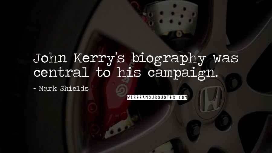 Mark Shields Quotes: John Kerry's biography was central to his campaign.