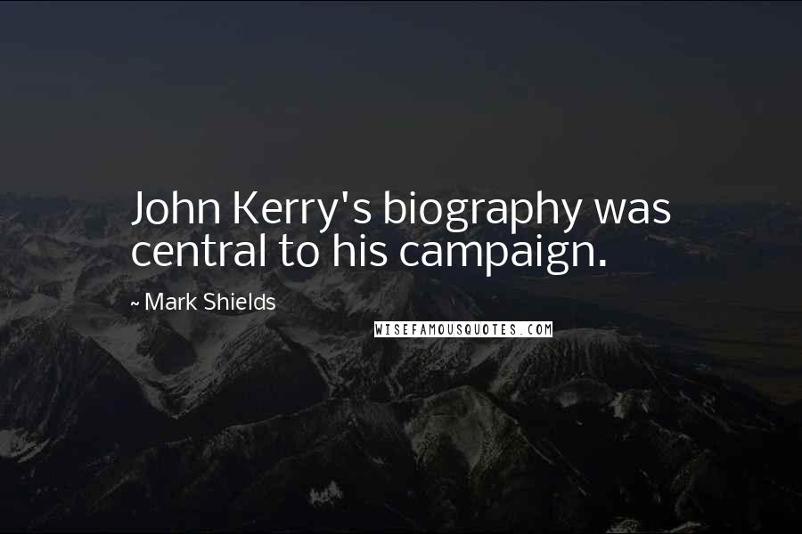 Mark Shields Quotes: John Kerry's biography was central to his campaign.