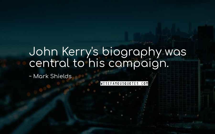 Mark Shields Quotes: John Kerry's biography was central to his campaign.