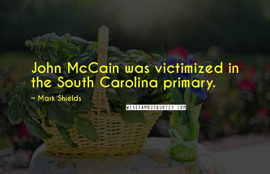 Mark Shields Quotes: John McCain was victimized in the South Carolina primary.