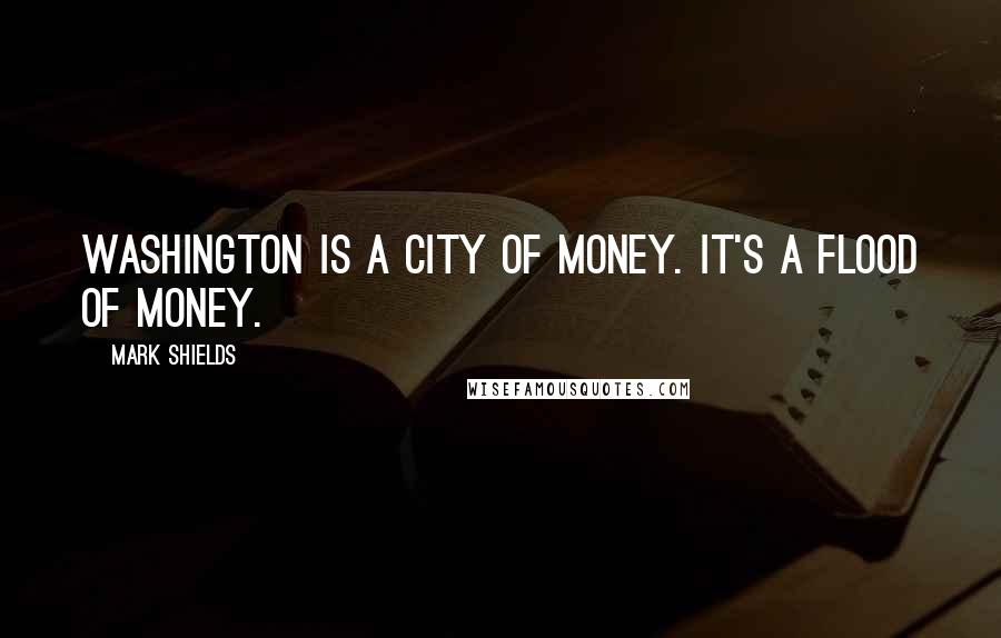 Mark Shields Quotes: Washington is a city of money. It's a flood of money.