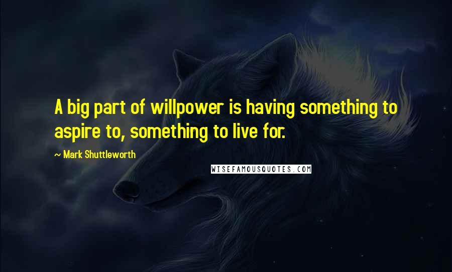 Mark Shuttleworth Quotes: A big part of willpower is having something to aspire to, something to live for.