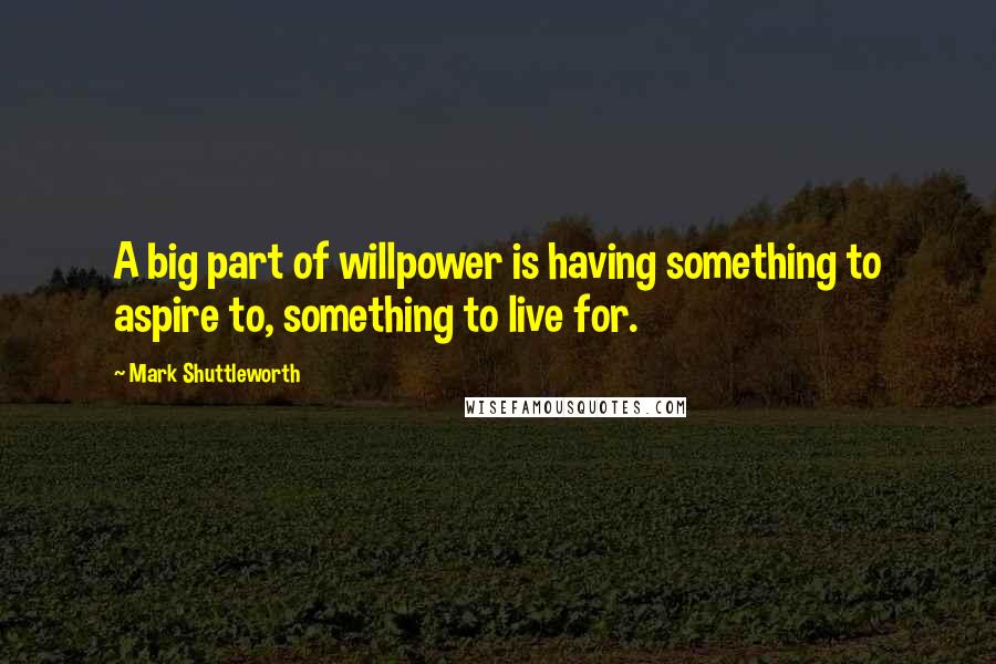 Mark Shuttleworth Quotes: A big part of willpower is having something to aspire to, something to live for.