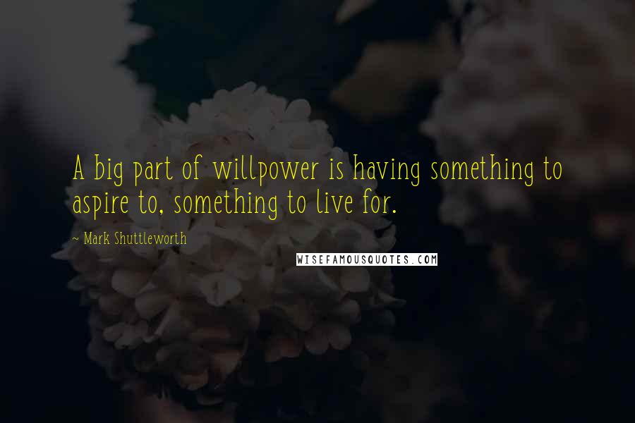 Mark Shuttleworth Quotes: A big part of willpower is having something to aspire to, something to live for.