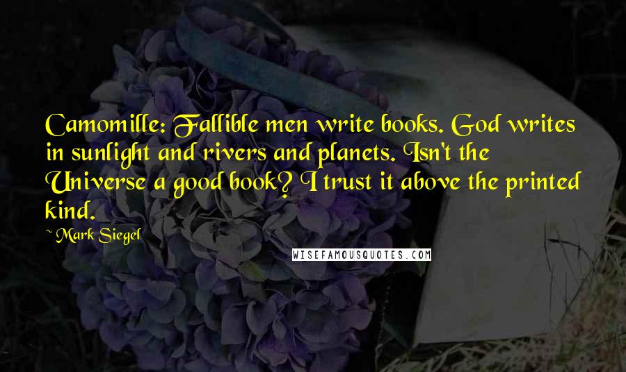 Mark Siegel Quotes: Camomille: Fallible men write books. God writes in sunlight and rivers and planets. Isn't the Universe a good book? I trust it above the printed kind.