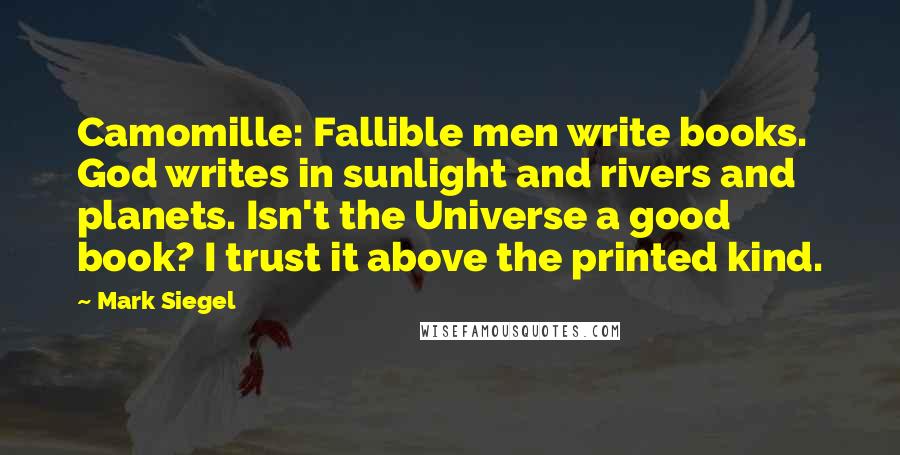 Mark Siegel Quotes: Camomille: Fallible men write books. God writes in sunlight and rivers and planets. Isn't the Universe a good book? I trust it above the printed kind.