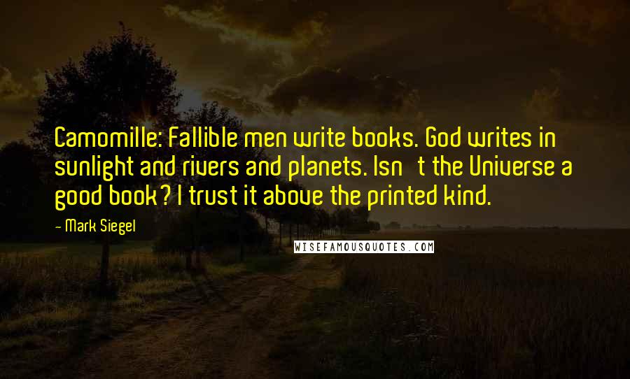 Mark Siegel Quotes: Camomille: Fallible men write books. God writes in sunlight and rivers and planets. Isn't the Universe a good book? I trust it above the printed kind.