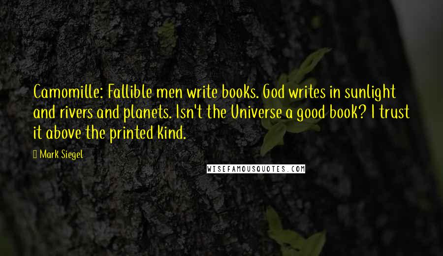 Mark Siegel Quotes: Camomille: Fallible men write books. God writes in sunlight and rivers and planets. Isn't the Universe a good book? I trust it above the printed kind.