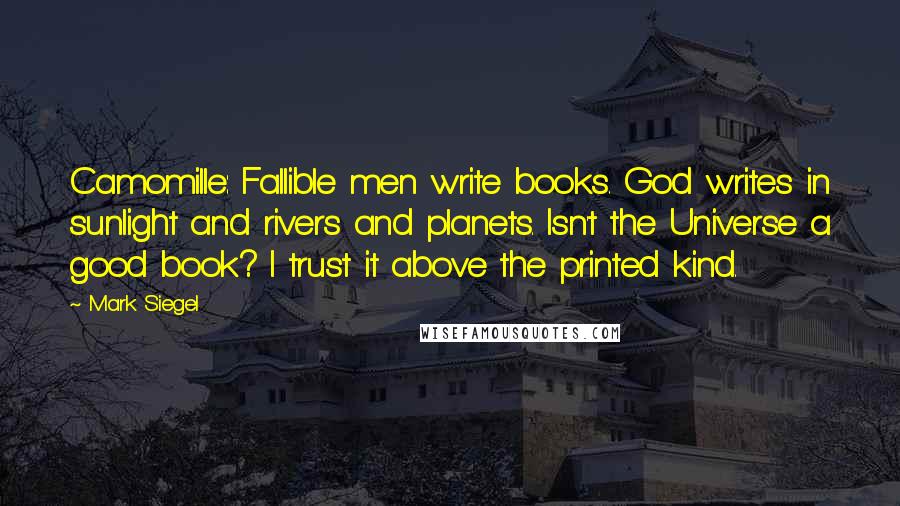 Mark Siegel Quotes: Camomille: Fallible men write books. God writes in sunlight and rivers and planets. Isn't the Universe a good book? I trust it above the printed kind.