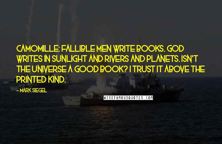 Mark Siegel Quotes: Camomille: Fallible men write books. God writes in sunlight and rivers and planets. Isn't the Universe a good book? I trust it above the printed kind.