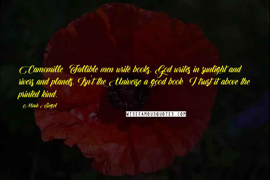 Mark Siegel Quotes: Camomille: Fallible men write books. God writes in sunlight and rivers and planets. Isn't the Universe a good book? I trust it above the printed kind.