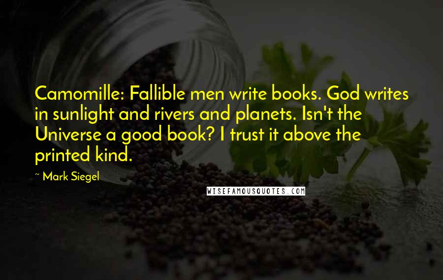 Mark Siegel Quotes: Camomille: Fallible men write books. God writes in sunlight and rivers and planets. Isn't the Universe a good book? I trust it above the printed kind.