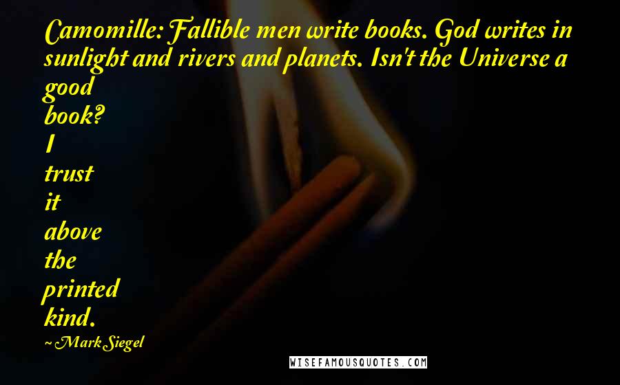 Mark Siegel Quotes: Camomille: Fallible men write books. God writes in sunlight and rivers and planets. Isn't the Universe a good book? I trust it above the printed kind.