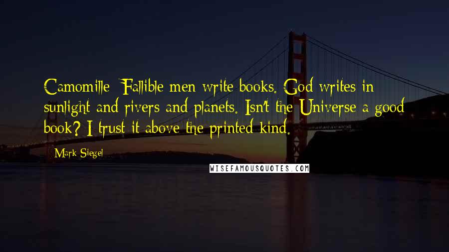 Mark Siegel Quotes: Camomille: Fallible men write books. God writes in sunlight and rivers and planets. Isn't the Universe a good book? I trust it above the printed kind.