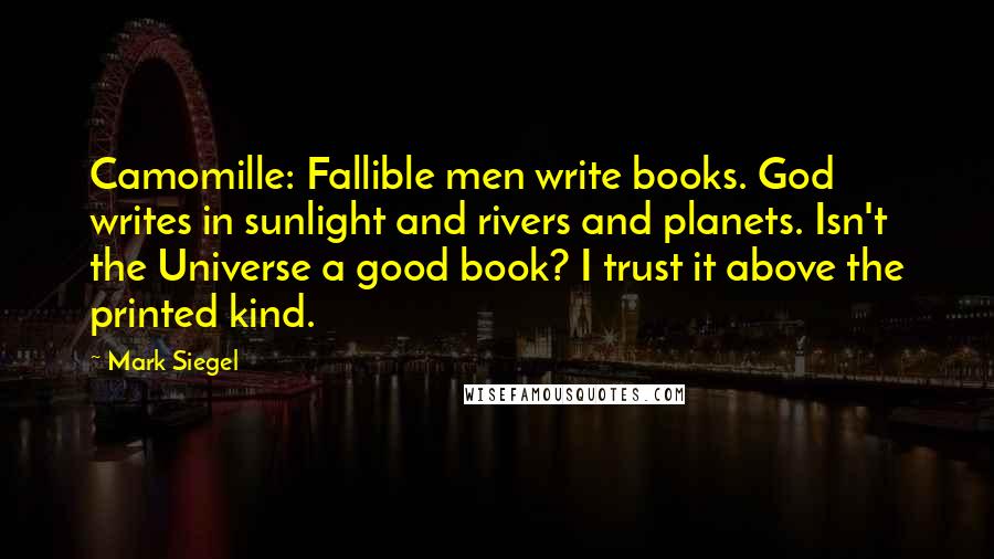 Mark Siegel Quotes: Camomille: Fallible men write books. God writes in sunlight and rivers and planets. Isn't the Universe a good book? I trust it above the printed kind.