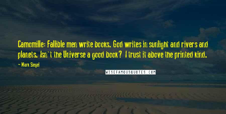 Mark Siegel Quotes: Camomille: Fallible men write books. God writes in sunlight and rivers and planets. Isn't the Universe a good book? I trust it above the printed kind.