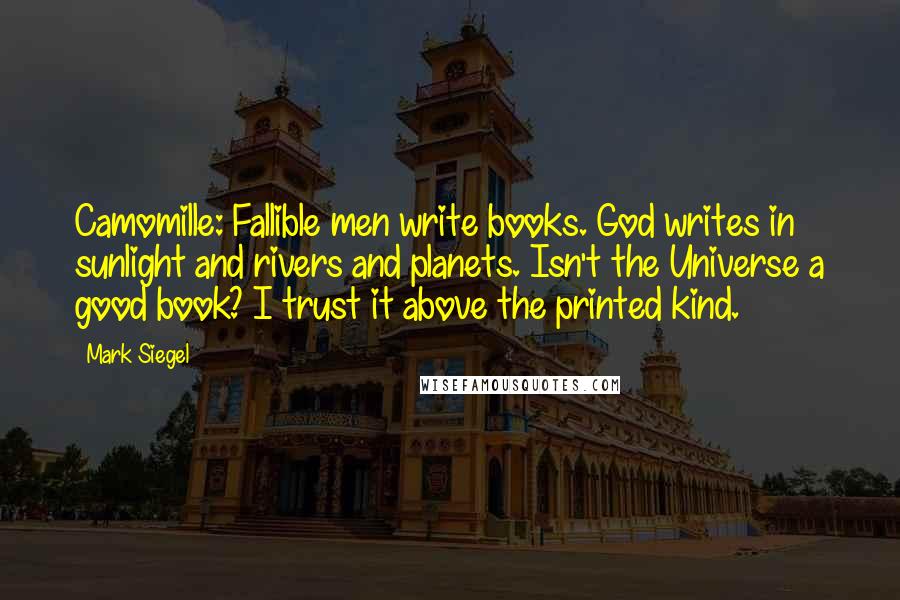 Mark Siegel Quotes: Camomille: Fallible men write books. God writes in sunlight and rivers and planets. Isn't the Universe a good book? I trust it above the printed kind.