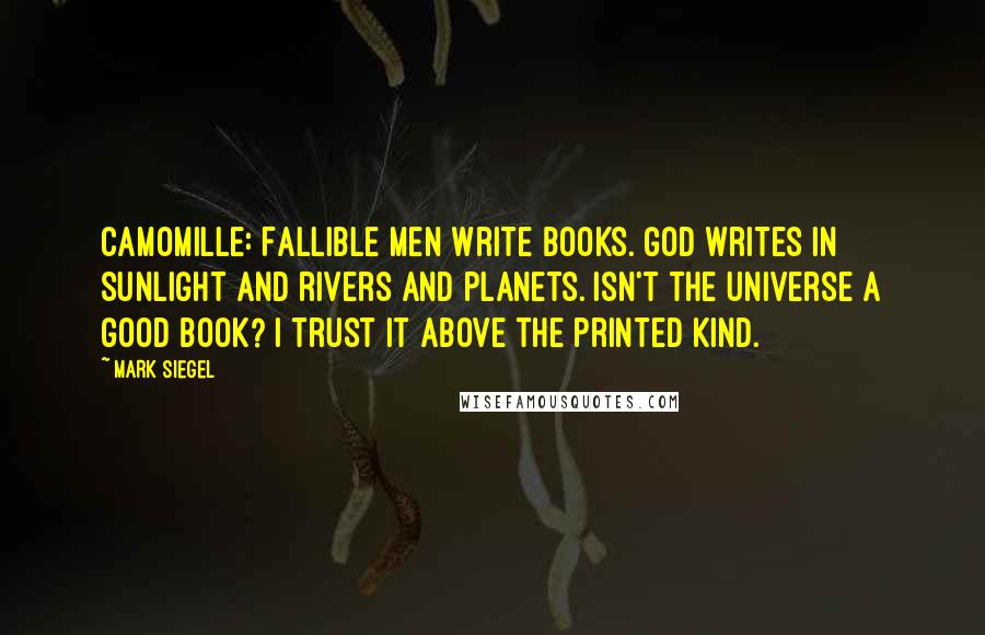 Mark Siegel Quotes: Camomille: Fallible men write books. God writes in sunlight and rivers and planets. Isn't the Universe a good book? I trust it above the printed kind.