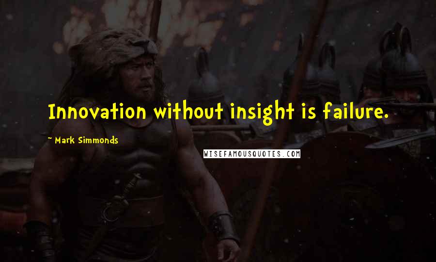 Mark Simmonds Quotes: Innovation without insight is failure.