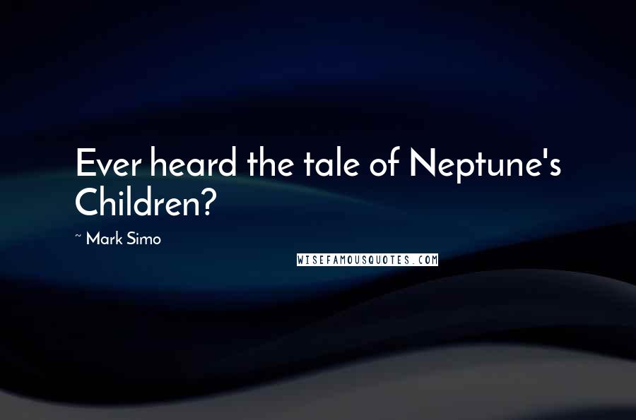 Mark Simo Quotes: Ever heard the tale of Neptune's Children?