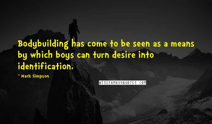 Mark Simpson Quotes: Bodybuilding has come to be seen as a means by which boys can turn desire into identification.