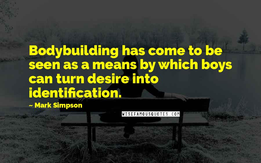 Mark Simpson Quotes: Bodybuilding has come to be seen as a means by which boys can turn desire into identification.