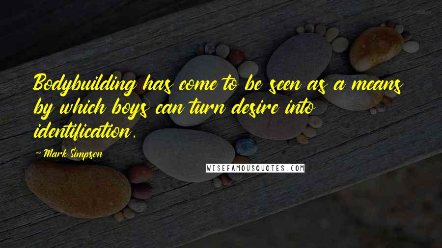 Mark Simpson Quotes: Bodybuilding has come to be seen as a means by which boys can turn desire into identification.