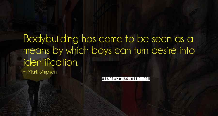 Mark Simpson Quotes: Bodybuilding has come to be seen as a means by which boys can turn desire into identification.