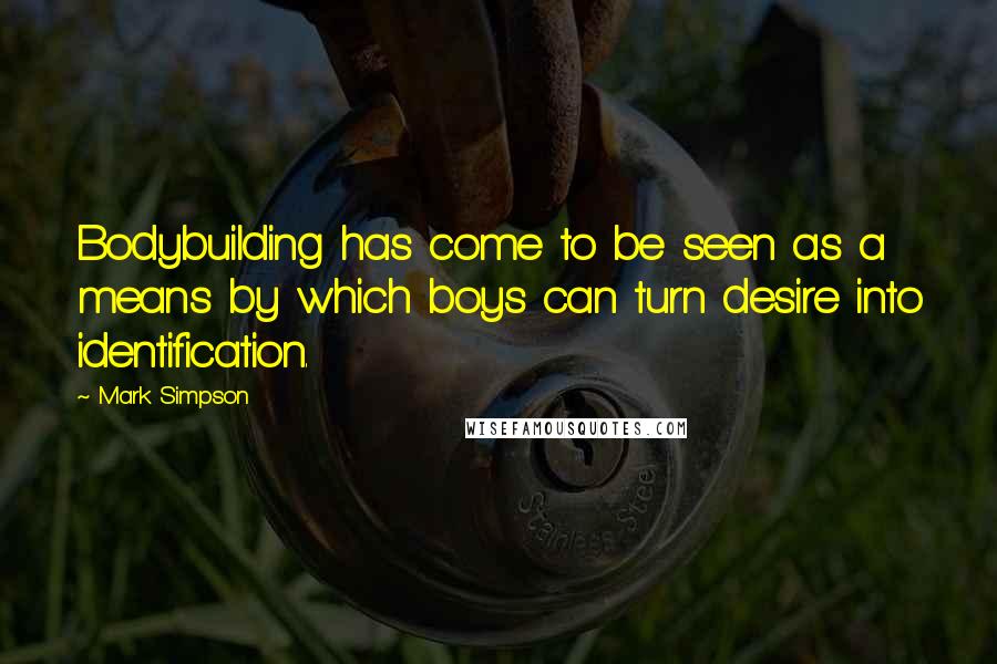 Mark Simpson Quotes: Bodybuilding has come to be seen as a means by which boys can turn desire into identification.