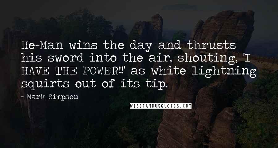 Mark Simpson Quotes: He-Man wins the day and thrusts his sword into the air, shouting, 'I HAVE THE POWER!!' as white lightning squirts out of its tip.