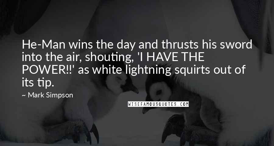 Mark Simpson Quotes: He-Man wins the day and thrusts his sword into the air, shouting, 'I HAVE THE POWER!!' as white lightning squirts out of its tip.