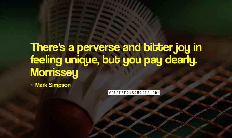 Mark Simpson Quotes: There's a perverse and bitter joy in feeling unique, but you pay dearly. Morrissey