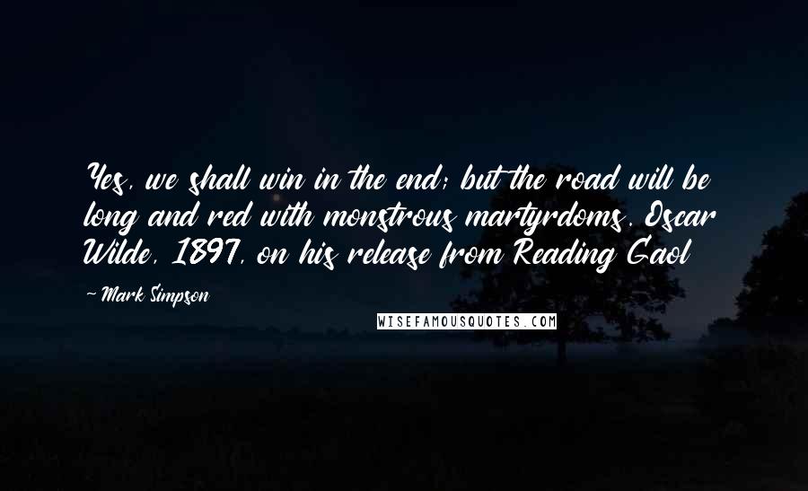 Mark Simpson Quotes: Yes, we shall win in the end; but the road will be long and red with monstrous martyrdoms. Oscar Wilde, 1897, on his release from Reading Gaol