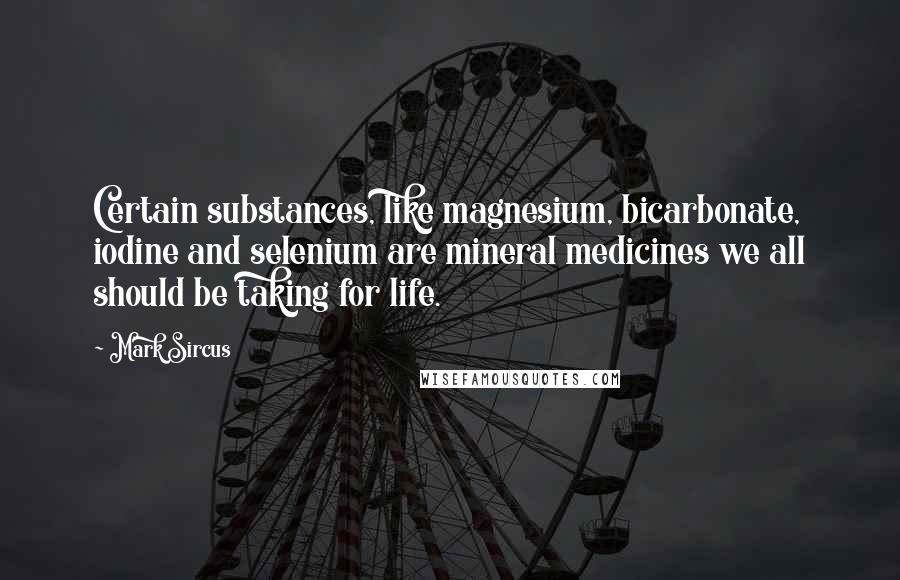 Mark Sircus Quotes: Certain substances, like magnesium, bicarbonate, iodine and selenium are mineral medicines we all should be taking for life.