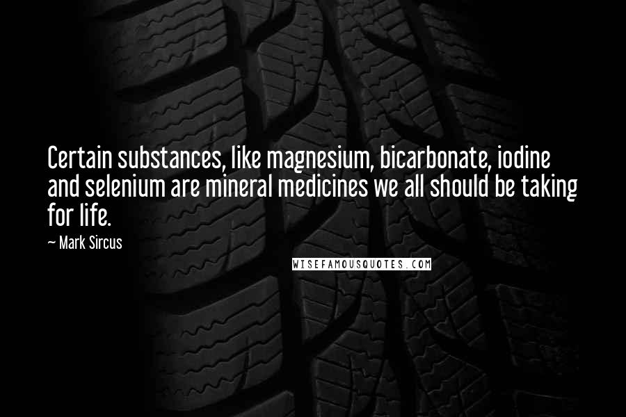 Mark Sircus Quotes: Certain substances, like magnesium, bicarbonate, iodine and selenium are mineral medicines we all should be taking for life.