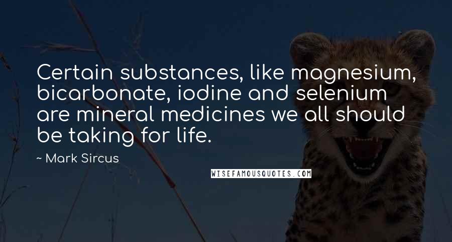 Mark Sircus Quotes: Certain substances, like magnesium, bicarbonate, iodine and selenium are mineral medicines we all should be taking for life.