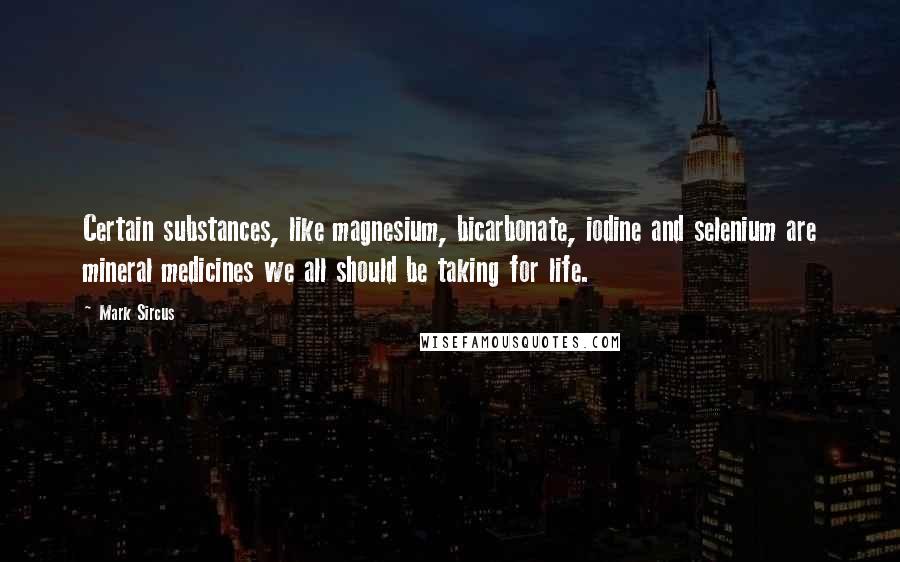 Mark Sircus Quotes: Certain substances, like magnesium, bicarbonate, iodine and selenium are mineral medicines we all should be taking for life.