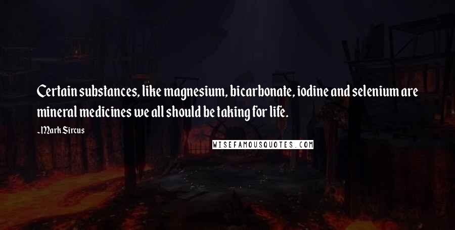 Mark Sircus Quotes: Certain substances, like magnesium, bicarbonate, iodine and selenium are mineral medicines we all should be taking for life.