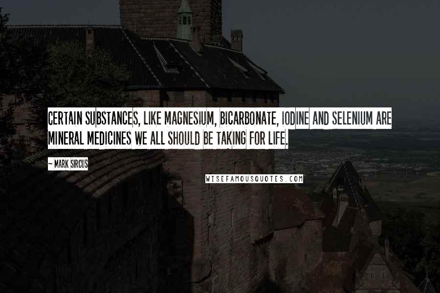 Mark Sircus Quotes: Certain substances, like magnesium, bicarbonate, iodine and selenium are mineral medicines we all should be taking for life.